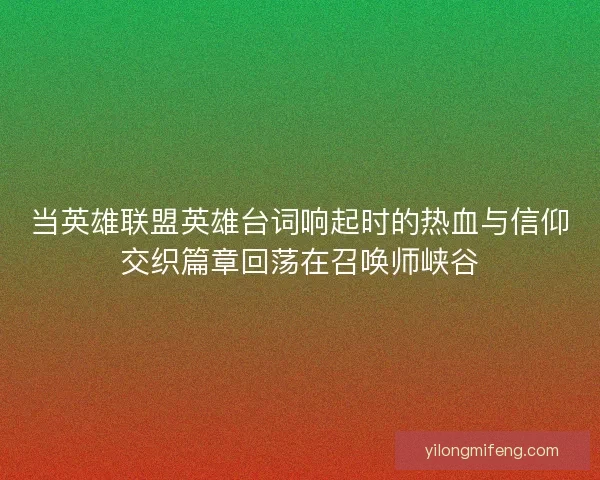 当英雄联盟英雄台词响起时的热血与信仰交织篇章回荡在召唤师峡谷