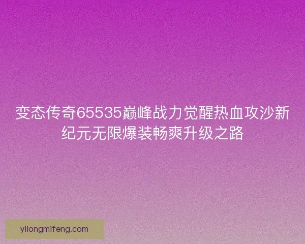 变态传奇65535巅峰战力觉醒热血攻沙新纪元无限爆装畅爽升级之路