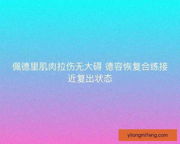 佩德里肌肉拉伤无大碍 德容恢复合练接近复出状态