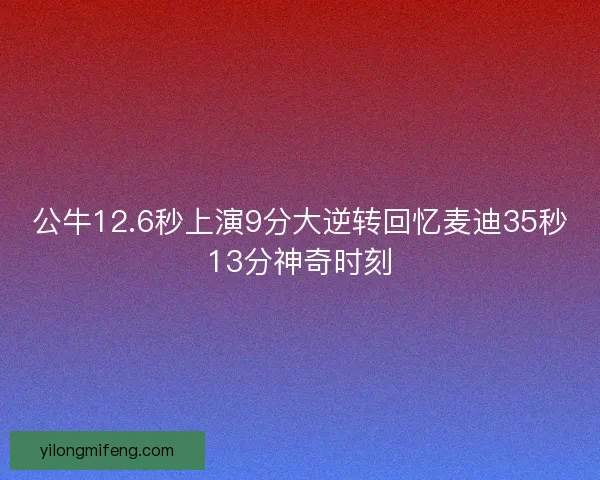 公牛12.6秒上演9分大逆转回忆麦迪35秒13分神奇时刻